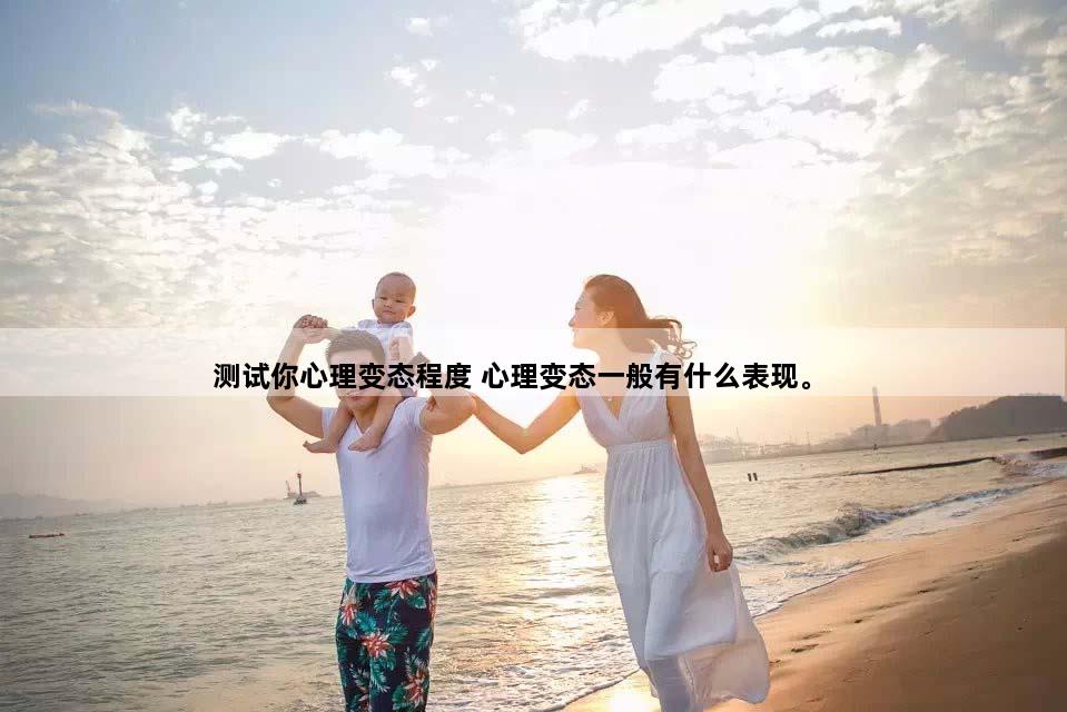 测试你心理变态程度 心理变态一般有什么表现。